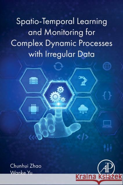 Spatio-Temporal Learning Using Irregular Data for Complex Dynamic Processes Chunhui Zhao Wanke Yu 9780443336751
