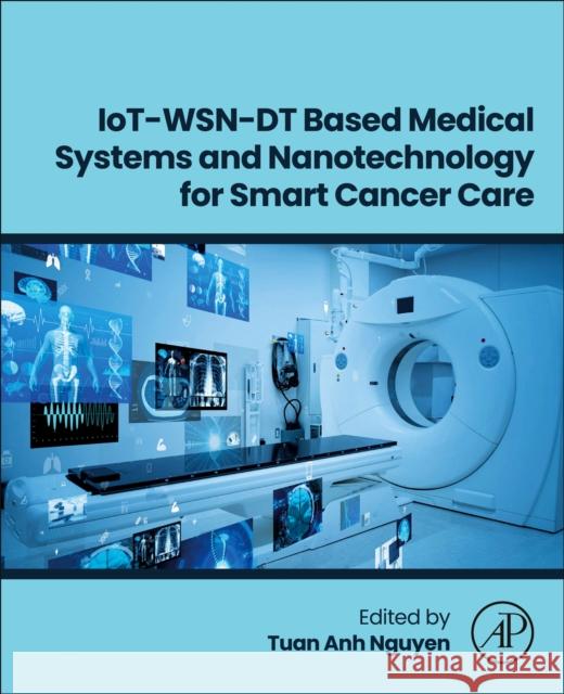 Iot-Wsn-Dt Based Medical Systems and Nanotechnology for Smart Cancer Care Tuan Anh Nguyen 9780443339844