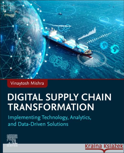 Digital Supply Chain Transformation: Implementing Technology, Analytics, and Data-Driven Solutions Vinaytosh, Ph.D. (Associate Professor, College of Healthcare Management and Economics, Gulf Medical University, Ajman, U 9780443339950 Elsevier