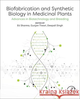 Biofabrication and Synthetic Biology in Medicinal Plants: Advances in Biotechnology and Breeding Eti Sharma Gunjan Tiwari Uma Maheshwar Singh 9780443341298