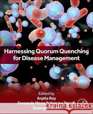 Harnessing Quorum Quenching for Disease Management Arpita Roy Fernanda Maria Policarp Soumya Pandit 9780443341786