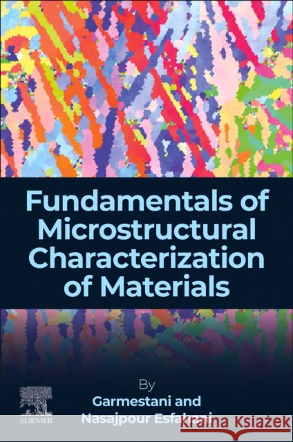 Fundamentals of Microstructural Characterization of Materials Navid Nasajpour (Ph.D. Candidate, Georgia Institute of Technology, USA) Esfahani 9780443341892