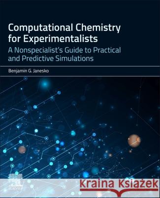Computational Chemistry for Experimentalists: A Nonspecialist's Guide to Practical and Predictive Simulations Benjamin G. Janesko 9780443342110 Elsevier