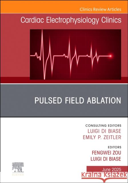 Pulsed Field Ablation, an Issue of Cardiac Electrophysiology Clinics: Volume 17-2 Luigi Di Biase Fengwei Zou 9780443347054 Elsevier