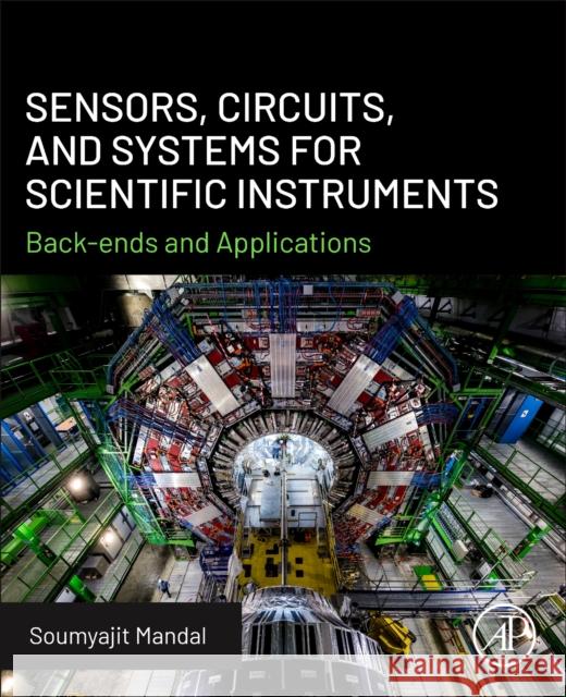 Sensors, Circuits, and Systems for Scientific Instruments: Back-Ends and Applications Soumyajit, Ph.D. (School of Electrical and Computer Engineering, University of Florida, Gainesville, FL, USA) Mandal 9780443347191