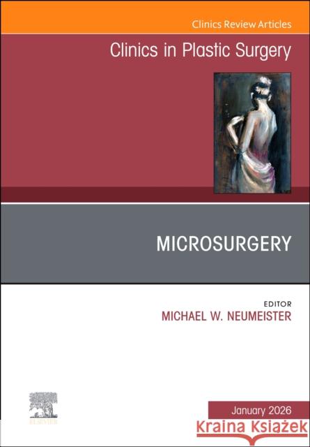 Microsurgery, an Issue of Clinics in Plastic Surgery: Volume 53-1 Michael W. Neumeister 9780443347313 Elsevier