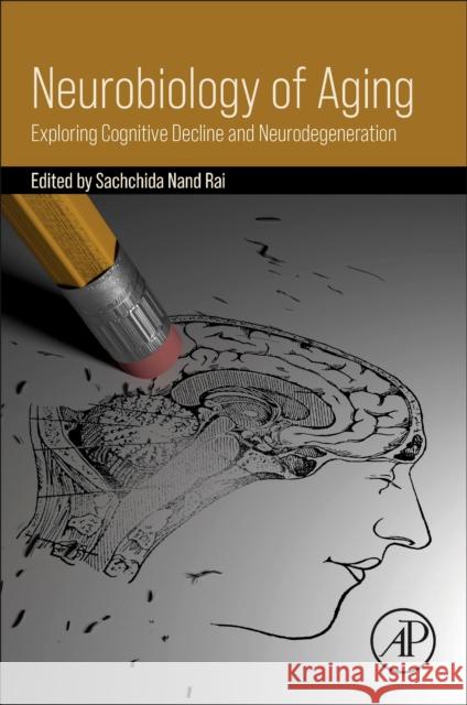 Neurobiology of Aging: Exploring Cognitive Decline and Neurodegeneration Sachchida Nand Rai 9780443362958