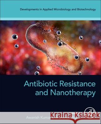 Antibiotic Resistance and Nanotherapy Awanish Kumar Sharda Bharti 9780443363887 Academic Press