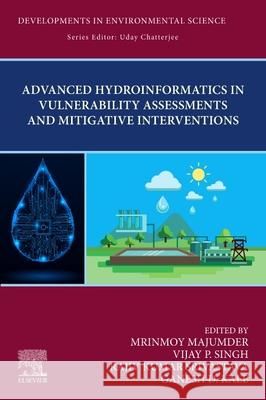 Advanced Hydroinformatics in Vulnerability Assessments and Mitigative Interventions Mrinmoy Majumder V. P. Singh Rajiv Kumar Srivastava 9780443364280