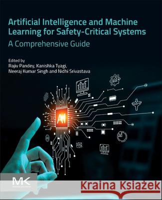 Artificial Intelligence and Machine Learning for Safety-Critical Systems: A Comprehensive Guide Rajiv Pandey Kanishka Tyagi Neeraj Kumar Singh 9780443365973 Morgan Kaufmann Publishers