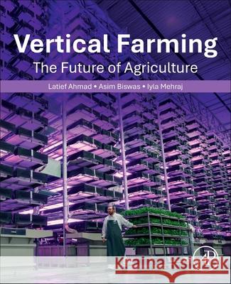 Vertical Farming: The Future of Agriculture Latief Ahmad Asim Biswas Iyla Mehraj 9780443366031