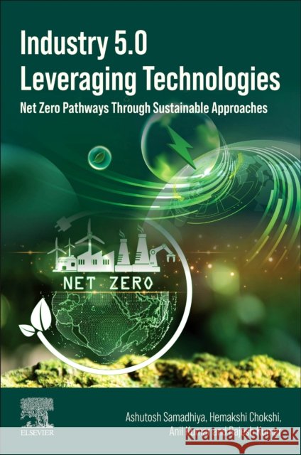 Industry 5.0 Leveraging Technologies: Net Zero Pathways Through Sustainable Approaches Rajesh (Assistant Professor, Business School, Amity University, Patna, India) Kumar 9780443367373