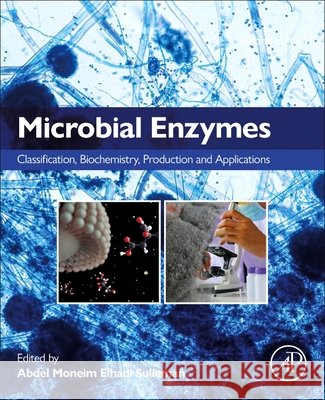 Microbial Enzymes: Classification, Biochemistry, Production and Applications Abdel Moneim Elhadi Sulieman 9780443403521