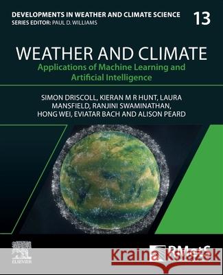 Weather and Climate: Applications of Machine Learning and Artificial Intelligence Volume 13 Simon Driscoll Kieran M. R. Hunt Laura Mansfield 9780443403606 Elsevier
