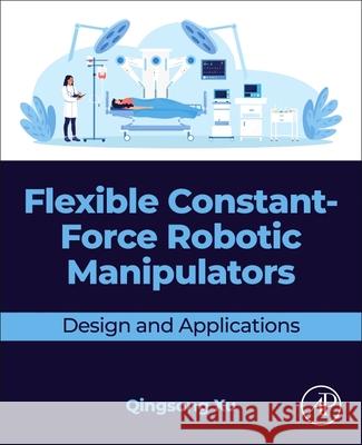 Flexible Constant-Force Robotic Manipulators: Design and Applications Qingsong Xu 9780443406065
