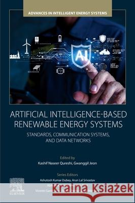 Artificial Intelligence-Based Renewable Energy Systems: Standards, Communication Systems, and Data Networks Kashif Naseer Qureshi Gwanggil Jeon 9780443406188