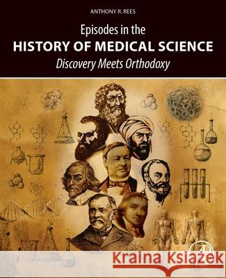 Episodes in the History of Medical Science: Discovery Meets Orthodoxy Anthony R. Rees 9780443438769
