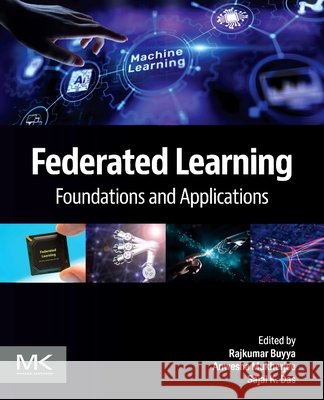 Federated Learning: Foundations and Applications Buyya, Rajkumar, Mukherjee, Anwesha, Das, Sajal K. 9780443444333