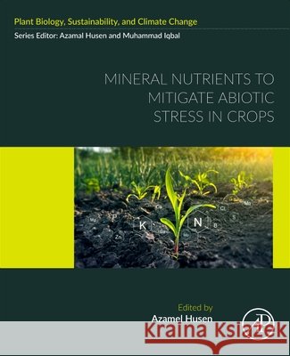 Mineral Nutrients to Mitigate Abiotic Stress in Crops Azamal Husen 9780443447129 Academic Press