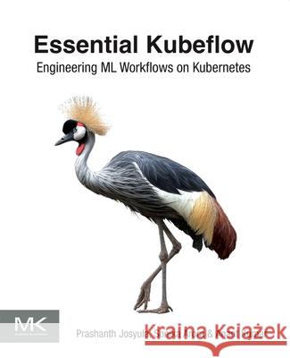 Essential Kubeflow: Engineering ML Workflows on Kubernetes Prashanth Josyula Sonika Arora Anant Kumar 9780443452543 Morgan Kaufmann Publishers