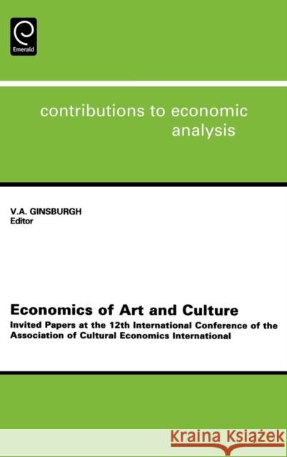 Economics of Art and Culture: Invited Papers at the 12th International Conference of the Association of Cultural Economics International Ginsburgh, Victor 9780444509956