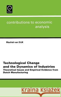 Technological Change and the Dynamics of Industries: Theoretical Issues and Empirical Evidence from Dutch Manufacturing Machiel van Dijk 9780444511775 Emerald Publishing Limited
