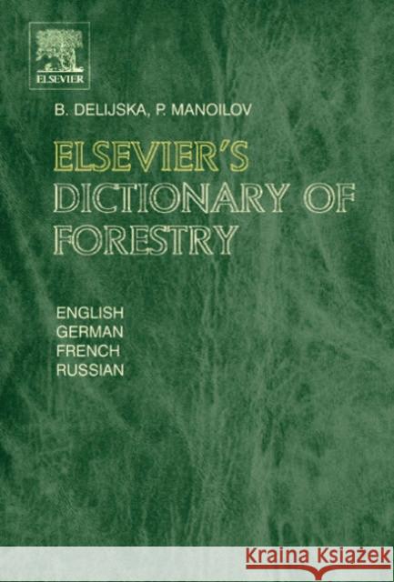 Elsevier's Dictionary of Forestry : English, German, French and Russian Borina Delijska P. Manoilov B. Delijska 9780444512451 Elsevier Science & Technology