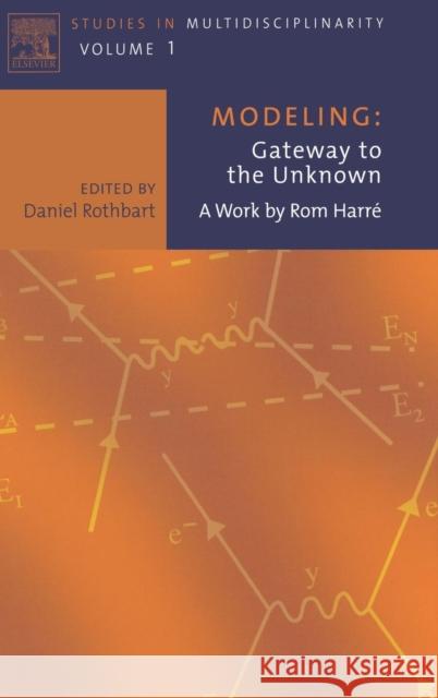 Modeling: Gateway to the Unknown: A Work by ROM Harre Volume 1 Rothbart, Daniel 9780444514646 Elsevier Science