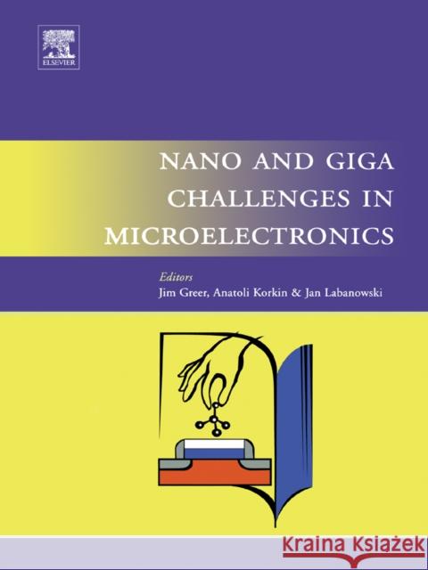 Nano and Giga Challenges in Microelectronics Jim Greer Anatoli Korkin 9780444514943 ELSEVIER SCIENCE & TECHNOLOGY