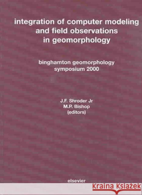 Integration of Computer Modeling and Field Observations in Geomorphology: Binghamton Geomorphology Symposium 2000 Shroder, J. F. 9780444515322