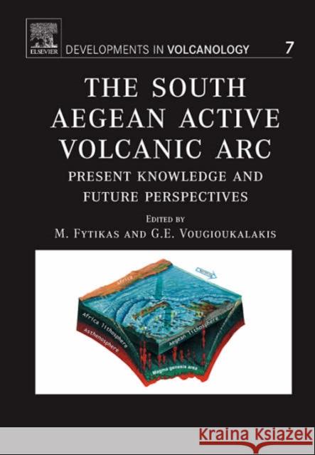 The South Aegean Active Volcanic Arc : Present Knowledge and Future Perspectives M. Fytikas G. Vougioukalakis 9780444520463 