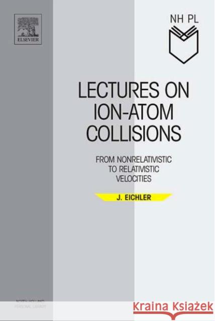 Lectures on Ion-Atom Collisions: From Nonrelativistic to Relativistic Velocities Eichler, Jörg 9780444520470 Elsevier Science & Technology