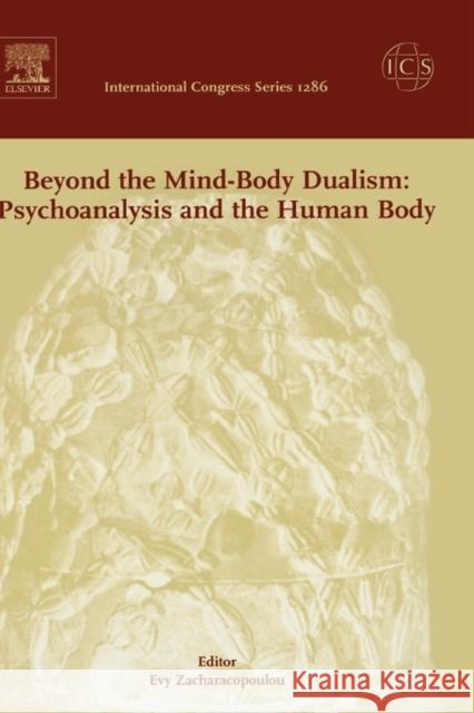 Beyond the Mind-Body Dualism: Psychoanalysis and the Human Body: Proceedings of the 6th Delphi International Psychoanalytic Symposium Held in Delphi, Evy Zacharacopoulou Evy Zacharacopoulou 9780444521644 Elsevier