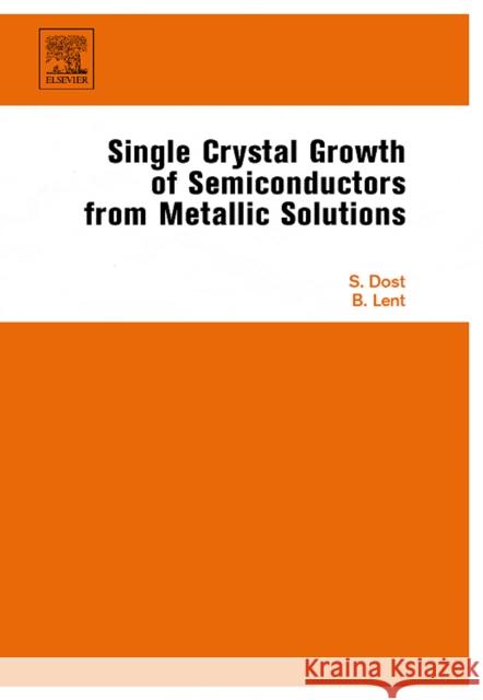Single Crystal Growth of Semiconductors from Metallic Solutions Sadik Dost Brian Lent 9780444522320 Elsevier Science & Technology