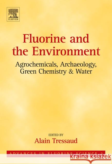 Fluorine and the Environment: Agrochemicals, Archaeology, Green Chemistry and Water: Volume 2 Tressaud, Alain 9780444526724