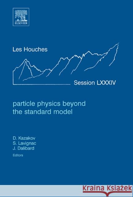 Particle Physics Beyond the Standard Model: Lecture Notes of the Les Houches Summer School 2005 Volume 84 Kazakov, Dmitri 9780444528148