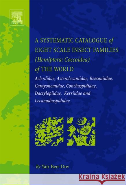 A Systematic Catalogue of Eight Scale Insect Families (Hemiptera: Coccoidea) of the World: Aclerdidae, Asterolecaniidae, Beesoniidae, Carayonemidae, C Ben-Dov, Yair 9780444528360 Elsevier Science & Technology