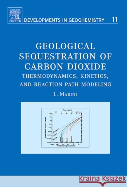 Geological Sequestration of Carbon Dioxide: Thermodynamics, Kinetics, and Reaction Path Modeling Volume 11 Marini, Luigi 9780444529503 Elsevier Science