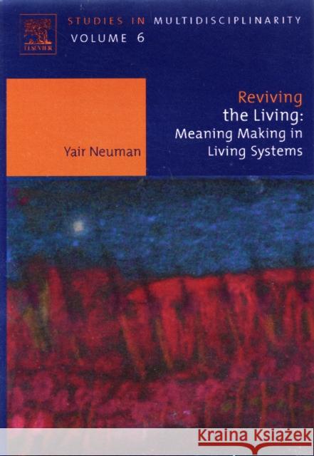 Reviving the Living: Meaning Making in Living Systems Volume 6 Neuman, Yair 9780444530332 Elsevier Science