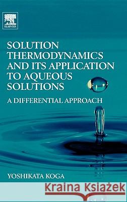 Solution Thermodynamics and Its Application to Aqueous Solutions: A Differential Approach Yoshikata Koga 9780444530738 Elsevier Science