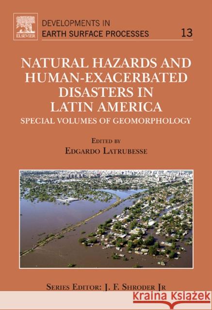 Natural Hazards and Human-Exacerbated Disasters in Latin America: Special Volumes of Geomorphology Volume 13 Latrubesse, Edgardo 9780444531179