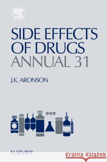 Side Effects of Drugs Annual: A Worldwide Yearly Survey of New Data and Trends in Adverse Drug Reactions Volume 31 Aronson, Jeffrey K. 9780444532947