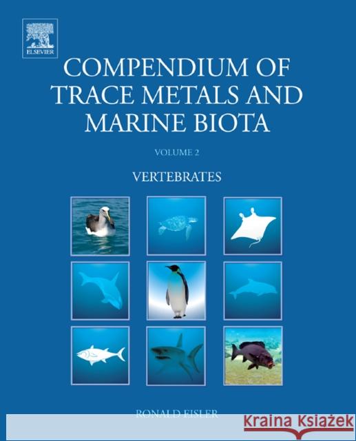 Compendium of Trace Metals and Marine Biota: Volume 2: Vertebrates Eisler, Ronald 9780444534378 ELSEVIER SCIENCE & TECHNOLOGY