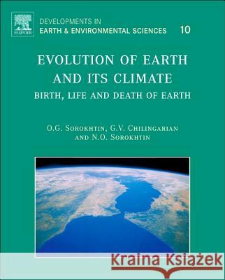 Evolution of Earth and Its Climate: Birth, Life and Death of Earth Volume 10 Sorokhtin, O. G. 9780444562012 Elsevier