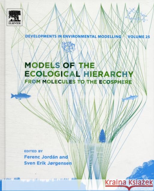 Models of the Ecological Hierarchy: From Molecules to the Ecosphere Volume 25 Jordan, Ferenc 9780444593962