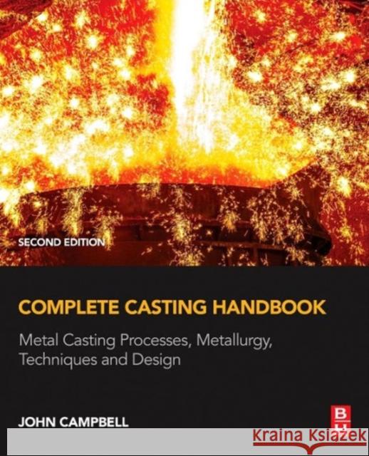 Complete Casting Handbook: Metal Casting Processes, Metallurgy, Techniques and Design John (Professor Emeritus of Casting Technology, University of Birmingham, UK) Campbell 9780444635099