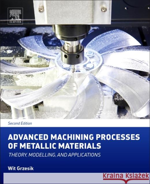 Advanced Machining Processes of Metallic Materials: Theory, Modelling, and Applications Grzesik, Wit 9780444637116