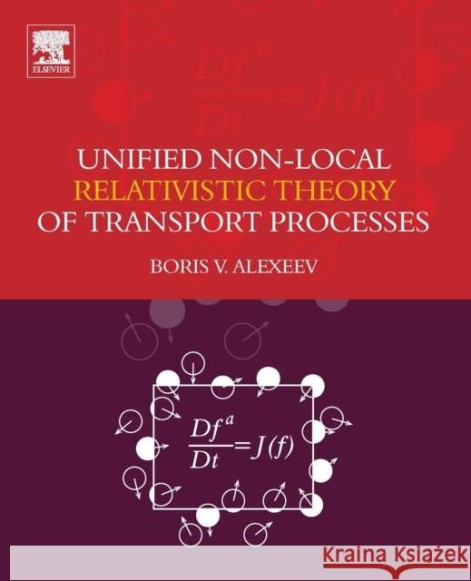 Unified Non-Local Relativistic Theory of Transport Processes Boris V. Alexeev 9780444638540 Elsevier