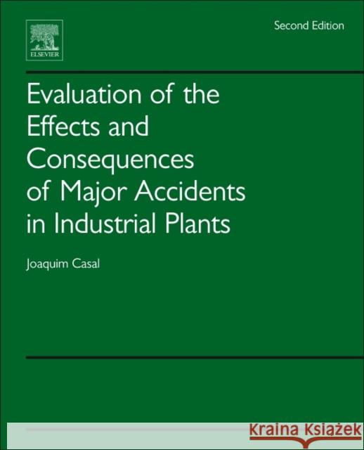 Evaluation of the Effects and Consequences of Major Accidents in Industrial Plants  Casal, Joaquim (Universitat Politecnica de Catalunya, Barcelona, Spain) 9780444638830