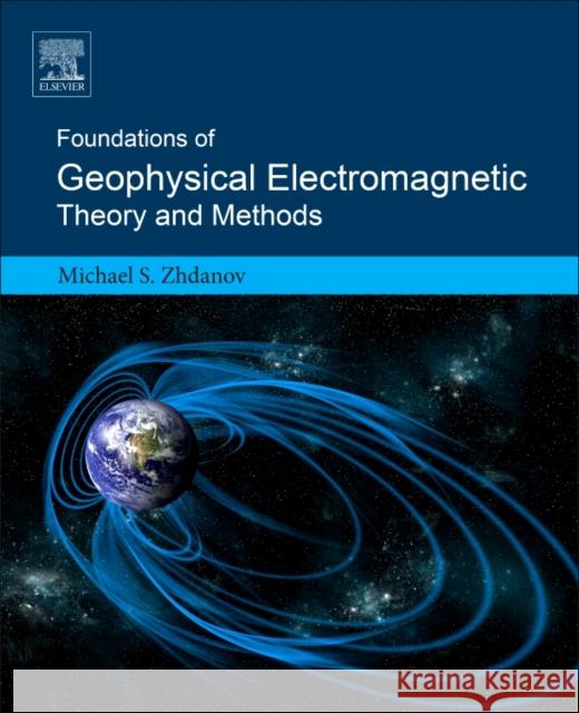 Foundations of Geophysical Electromagnetic Theory and Methods Michael S. Zhdanov 9780444638908